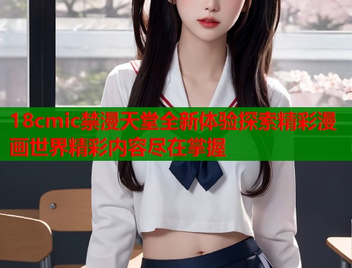 18cmic禁漫天堂全新体验探索精彩漫画世界精彩内容尽在掌握  第2张