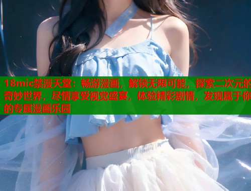 18mic禁漫天堂：畅游漫画，解锁无限可能，探索二次元的奇妙世界，尽情享受视觉盛宴，体验精彩剧情，发现属于你的专属漫画乐园  第2张