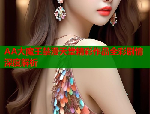 AA大魔王禁漫天堂精彩作品全彩剧情深度解析  第1张