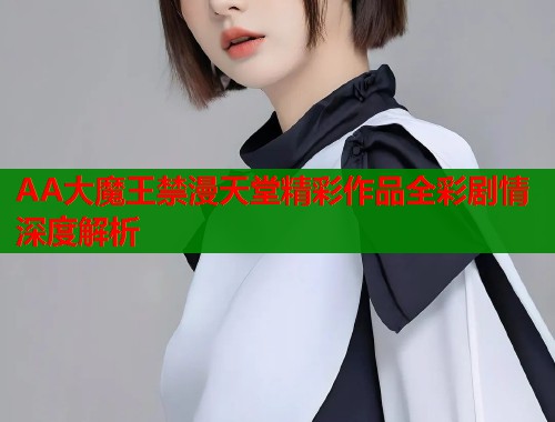 AA大魔王禁漫天堂精彩作品全彩剧情深度解析  第2张