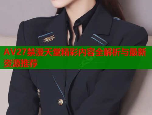 AV27禁漫天堂精彩内容全解析与最新资源推荐  第1张