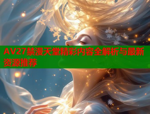 AV27禁漫天堂精彩内容全解析与最新资源推荐  第2张