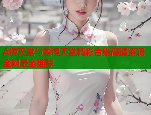 A漫天堂与禁漫天堂精彩合集高清资源全网最全推荐  第1张