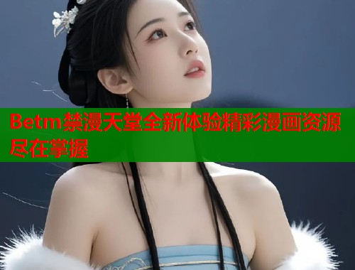 Betm禁漫天堂全新体验精彩漫画资源尽在掌握  第2张