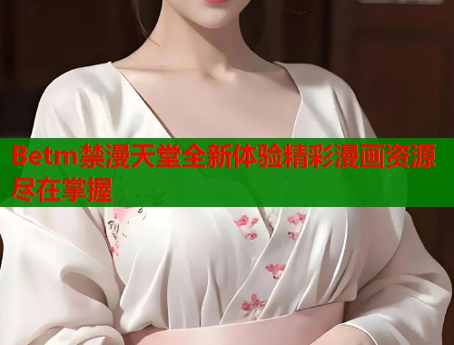 Betm禁漫天堂全新体验精彩漫画资源尽在掌握  第1张