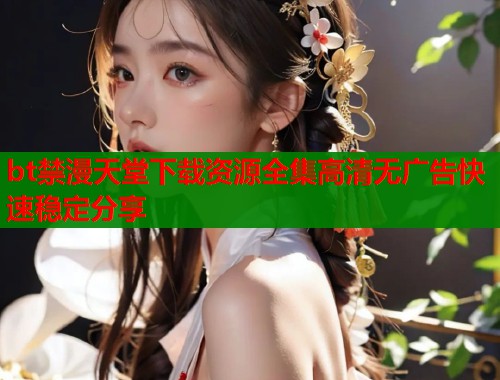 bt禁漫天堂下载资源全集高清无广告快速稳定分享  第1张