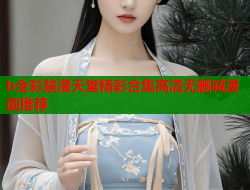 b全彩禁漫天堂精彩合集高清无删减漫画推荐  第1张