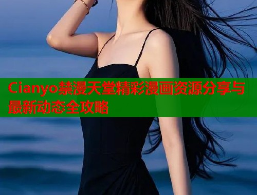 Cianyo禁漫天堂精彩漫画资源分享与最新动态全攻略  第1张