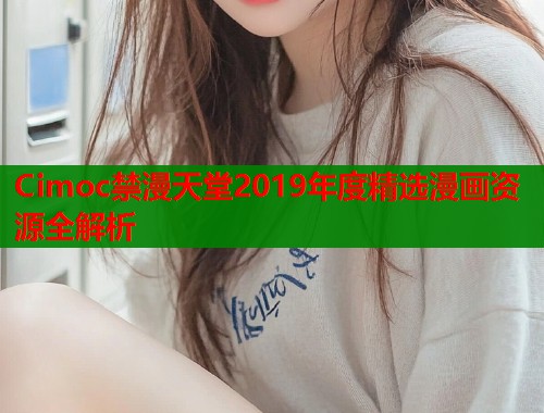 Cimoc禁漫天堂2019年度精选漫画资源全解析  第2张