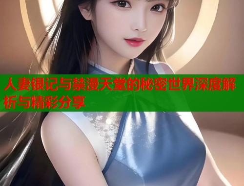 人妻银记与禁漫天堂的秘密世界深度解析与精彩分享  第1张