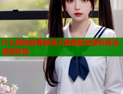 什么网站能看禁漫天堂最新资源和高清漫画体验  第2张