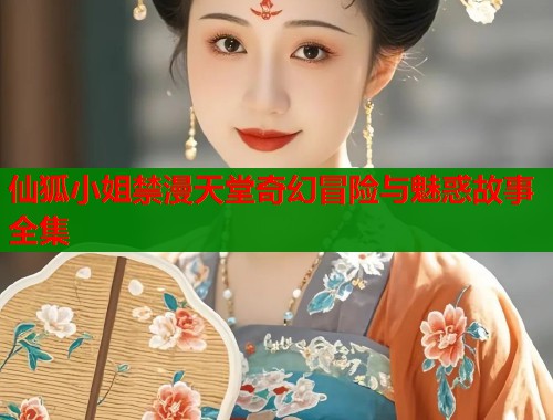 仙狐小姐禁漫天堂奇幻冒险与魅惑故事全集  第1张
