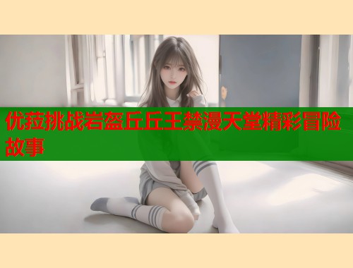优菈挑战岩盔丘丘王禁漫天堂精彩冒险故事  第1张