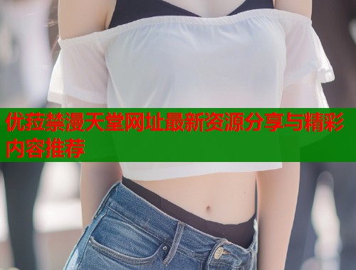 优菈禁漫天堂网址最新资源分享与精彩内容推荐  第2张
