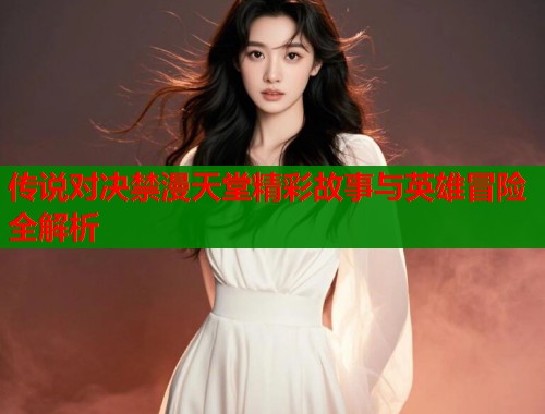传说对决禁漫天堂精彩故事与英雄冒险全解析  第1张
