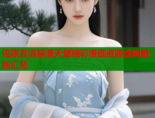 佐原玄清禁漫天堂精彩漫画资源全网最新汇总  第1张