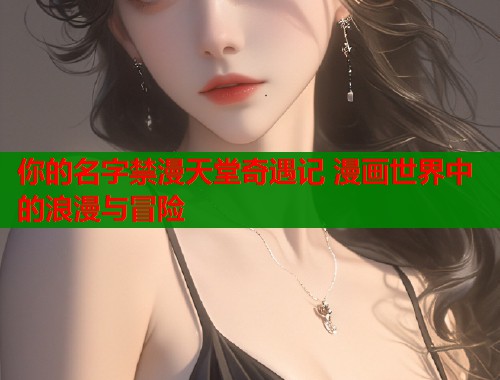 你的名字禁漫天堂奇遇记 漫画世界中的浪漫与冒险  第1张