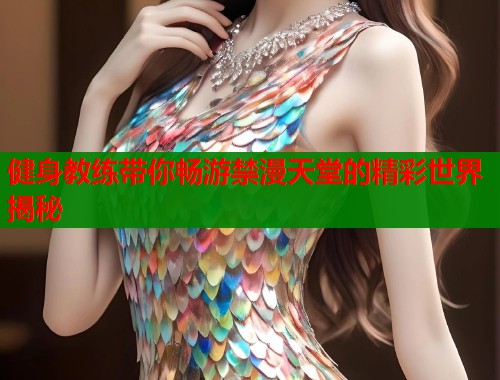 健身教练带你畅游禁漫天堂的精彩世界揭秘  第2张