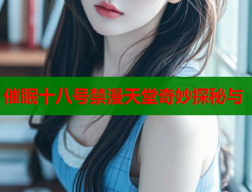 催眠十八号禁漫天堂奇妙探秘与  第2张