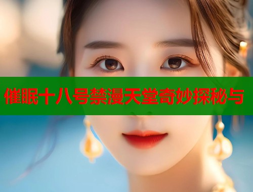 催眠十八号禁漫天堂奇妙探秘与  第1张