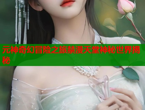 元神奇幻冒险之旅禁漫天堂神秘世界揭秘  第1张
