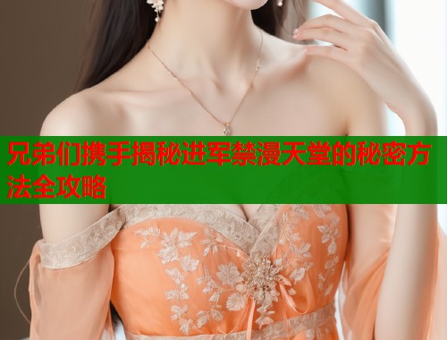兄弟们携手揭秘进军禁漫天堂的秘密方法全攻略  第1张