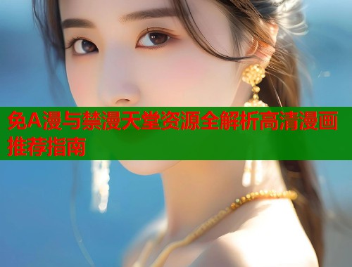 免A漫与禁漫天堂资源全解析高清漫画推荐指南  第1张