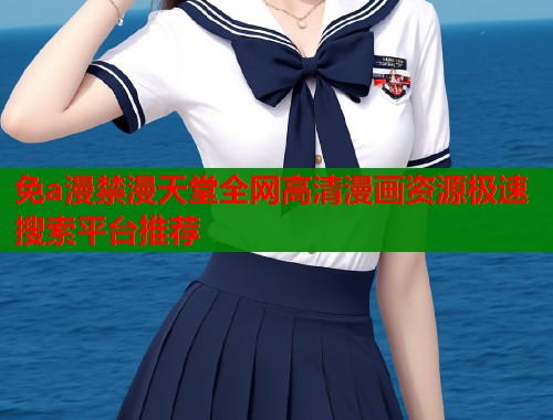 免a漫禁漫天堂全网高清漫画资源极速搜索平台推荐  第1张