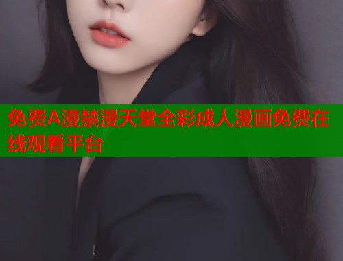 免费A漫禁漫天堂全彩成人漫画免费在线观看平台  第1张