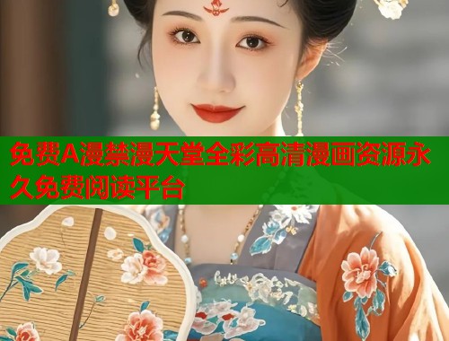 免费A漫禁漫天堂全彩高清漫画资源永久免费阅读平台  第1张