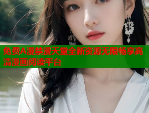 免费A漫禁漫天堂全新资源无限畅享高清漫画阅读平台  第2张
