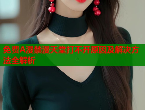 免费A漫禁漫天堂打不开原因及解决方法全解析  第1张