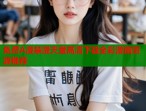 免费A漫禁漫天堂高清下载全彩漫画资源推荐  第1张
