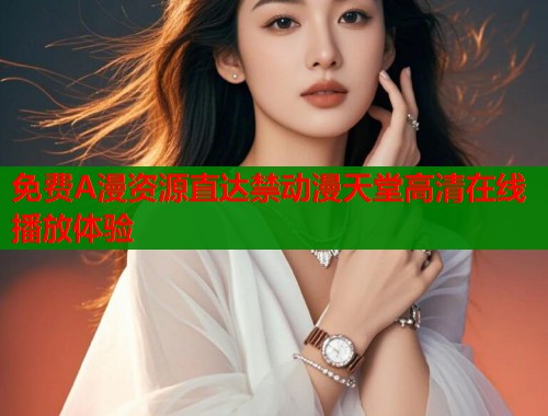 免费A漫资源直达禁动漫天堂高清在线播放体验  第1张