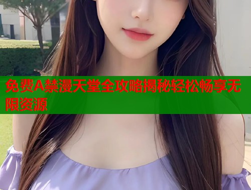 免费A禁漫天堂全攻略揭秘轻松畅享无限资源  第1张