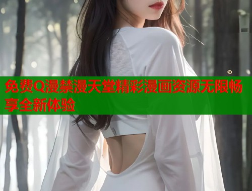 免费Q漫禁漫天堂精彩漫画资源无限畅享全新体验  第1张