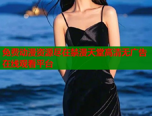 免费动漫资源尽在禁漫天堂高清无广告在线观看平台  第1张
