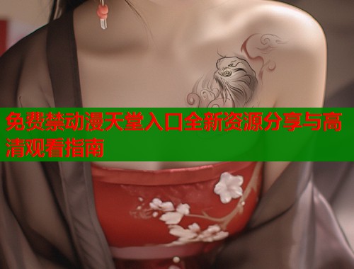 免费禁动漫天堂入口全新资源分享与高清观看指南  第1张