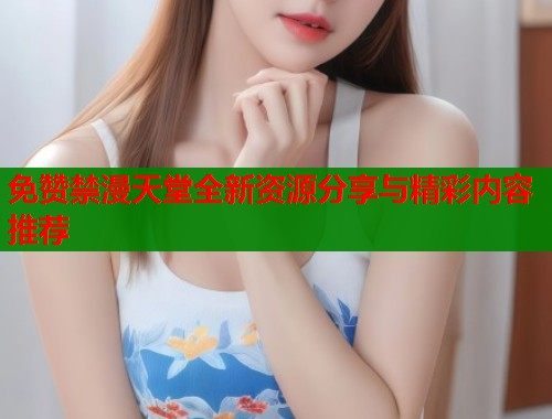 免赞禁漫天堂全新资源分享与精彩内容推荐  第1张