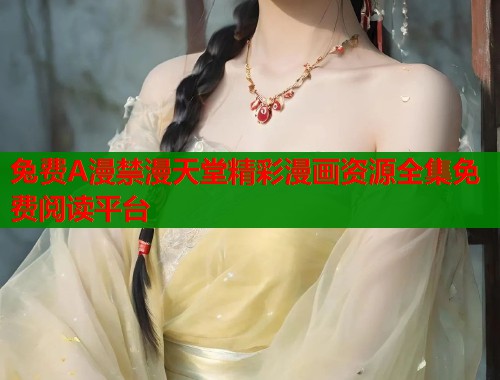 兔费A漫禁漫天堂精彩漫画资源全集免费阅读平台  第1张