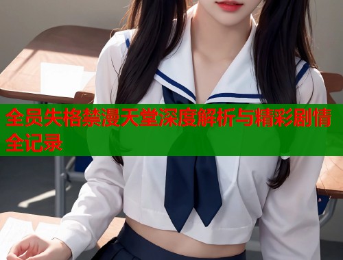 全员失格禁漫天堂深度解析与精彩剧情全记录  第1张