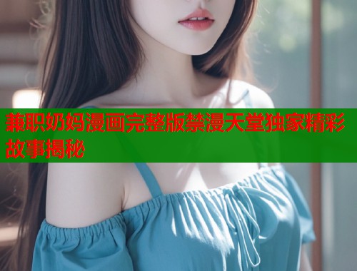 兼职奶妈漫画完整版禁漫天堂独家精彩故事揭秘  第1张
