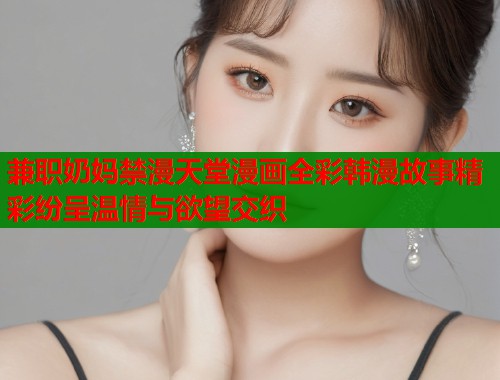 兼职奶妈禁漫天堂漫画全彩韩漫故事精彩纷呈温情与欲望交织  第1张