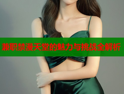 兼职禁漫天堂的魅力与挑战全解析  第2张