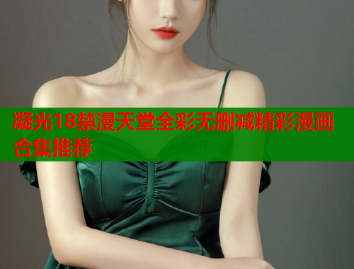 凝光18禁漫天堂全彩无删减精彩漫画合集推荐  第2张