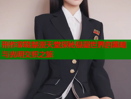 刑作家鞋禁漫天堂探秘悬疑世界的黑暗与光明交织之旅  第1张