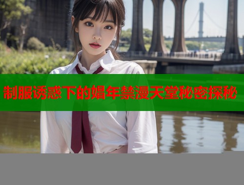 制服诱惑下的娼年禁漫天堂秘密探秘  第1张