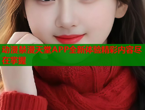 动漫禁漫天堂APP全新体验精彩内容尽在掌握  第1张