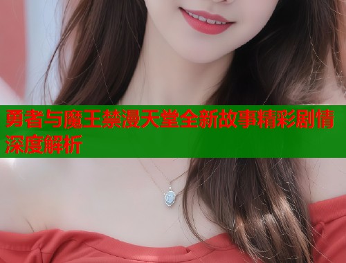 勇者与魔王禁漫天堂全新故事精彩剧情深度解析  第2张