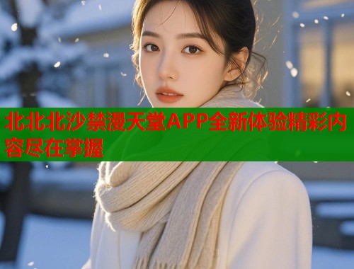 北北北沙禁漫天堂APP全新体验精彩内容尽在掌握  第2张